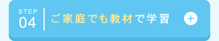 STEP
04 ご家庭でも教材で学習
+