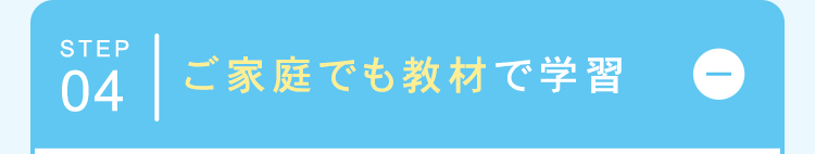 STEP
04 ご家庭でも教材で学習