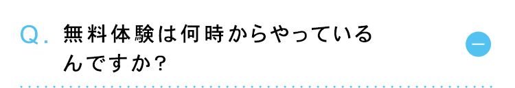 Q. 無料体験は何時からやっている
んですか?