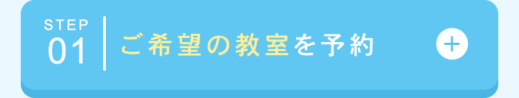 STEP
01 ご希望の教室を予約
+