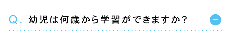 Q. 幼児は何歳から学習ができますか?